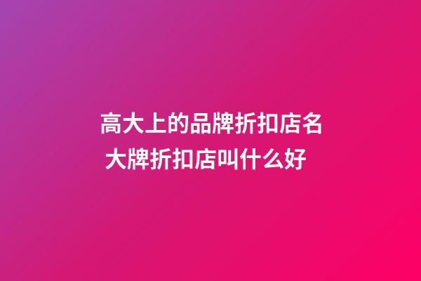 高大上的品牌折扣店名 大牌折扣店叫什么好-第1張-店鋪起名-玄機派